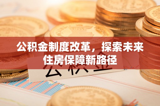 诸城公积金制度改革，探索未来住房保障新路径