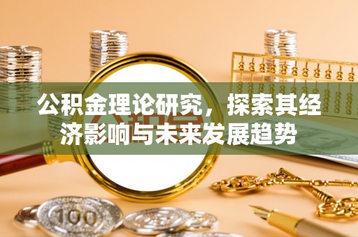 诸城公积金理论研究，探索其经济影响与未来发展趋势