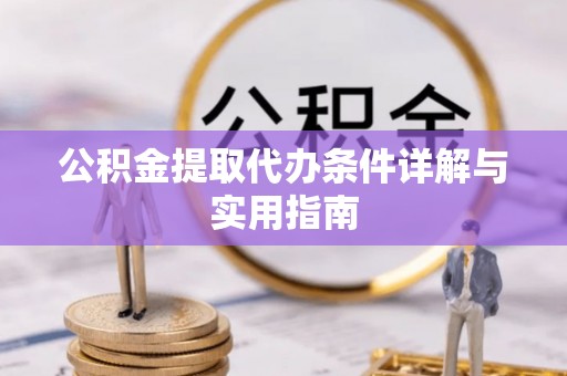 诸城公积金提取代办条件详解与实用指南