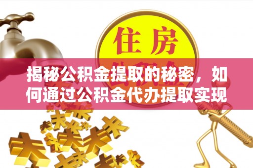 诸城揭秘公积金提取的秘密，如何通过公积金代办提取实现财务自由