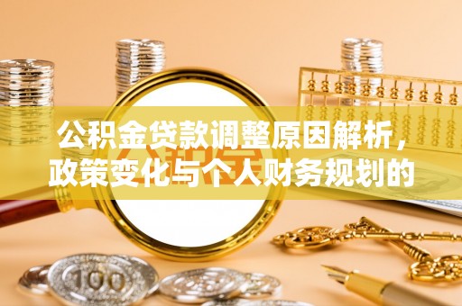 诸城公积金贷款调整原因解析，政策变化与个人财务规划的影响