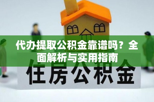 诸城代办提取公积金靠谱吗？全面解析与实用指南