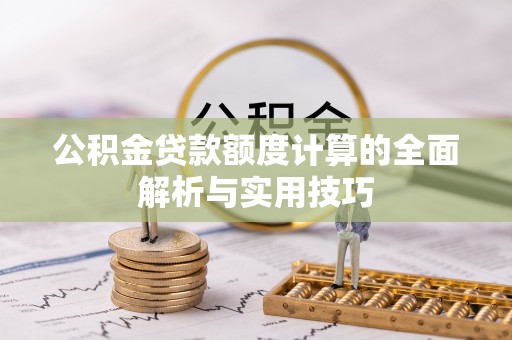 诸城公积金贷款额度计算的全面解析与实用技巧