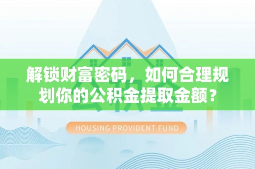 诸城解锁财富密码，如何合理规划你的公积金提取金额？
