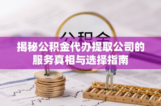 诸城揭秘公积金代办提取公司的服务真相与选择指南