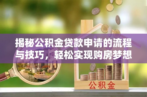 诸城揭秘公积金贷款申请的流程与技巧，轻松实现购房梦想