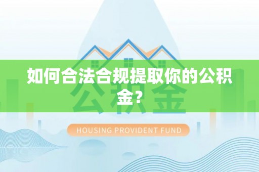 诸城如何合法合规提取你的公积金？
